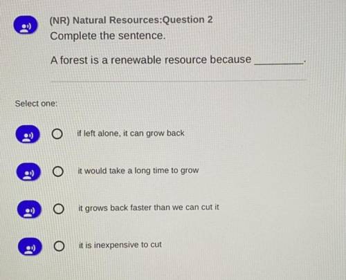 (NR) Natural Resources:Question 2

Complete the sentence.
A forest is a renewable resource because
