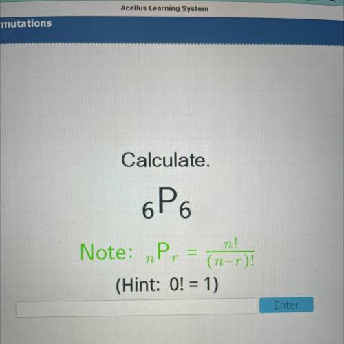 Calculate.

6P6
Note: „P, = in
n!
(n-r)!
(Hint: 0! = 1)
Enter
No links or bs like that.