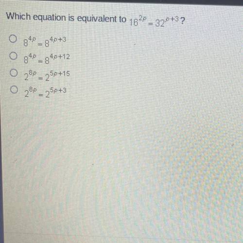 Which equation is equivalent to 16^2p=32^p+3?