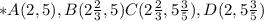 * A(2, 5), B(2 \frac{2}{3} , 5) C(2 \frac{2}{3} , 5 \frac{3}{5} ), D(2, 5 \frac{3}{5} )