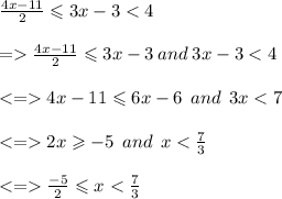 \frac{4x - 11}{2}  \leqslant 3x - 3 < 4 \\  \\   =   \frac{4x - 11}{2}  \leqslant 3x - 3 \: and \: 3x - 3 < 4 \\  \\  <  =   4x - 11 \leqslant 6x - 6 \:  \: and \:  \: 3x < 7 \\  \\  <  =   2x \geqslant  - 5 \:  \: and \:  \: x <  \frac{7}{3}  \\  \\  <  =    \frac{ - 5}{2}  \leqslant x <  \frac{7}{3}