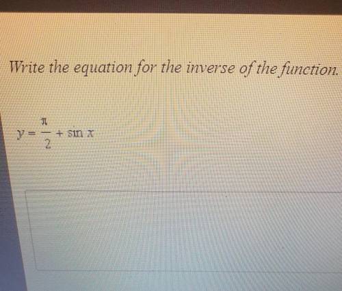 Write the equation for the inverse of the function. y=pi/2+sinx​