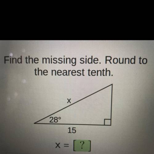 Find the missing side. Round to
the nearest tenth.
Х
28°
15
X =
= [?]