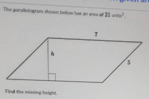 The parallelogram shown below has an area of 21 units. 7 h 5 Find the missing height.​