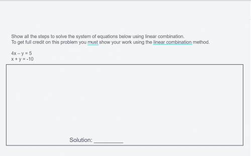 Show all the steps to solve the system of equations below using linear combination. To get full cre