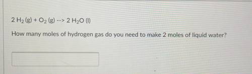 2 H2(g) + O2 (g) --> 2 H20 (1)

How many moles of hydrogen gas do you need to make 2 moles of l