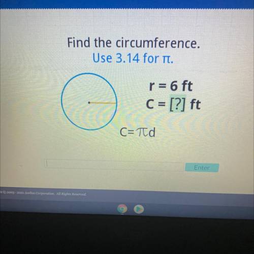 Find the circumference.
Use 3.14 for tı.
-
r = 6 ft
C = [?] ft
C=rd