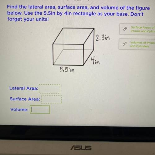 Find the lateral area, surface area, and volume of the figure

below. Use the 5.5in by 4in rectang