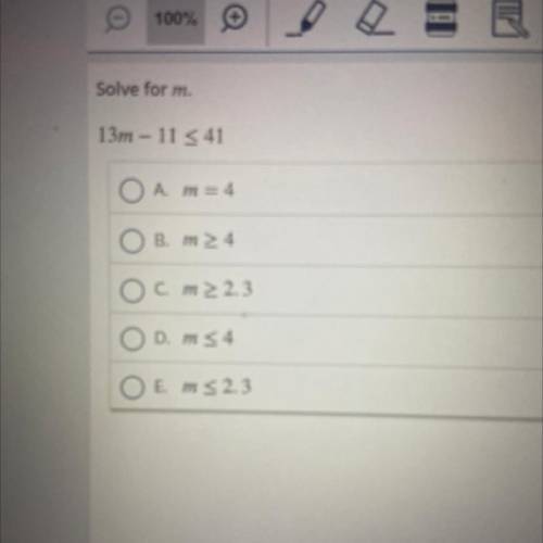 Solve for m.

13m - 11 < 41
A. m = 4
B. m > 4
C. m > 2.3
D. m < 4
E. m < 2.3