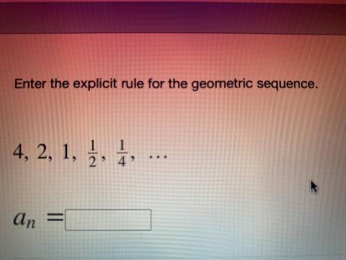 Enter the explicit rule for the geometric sequence 
4,2,1,1/2,1/4,...
a(down)n= ?