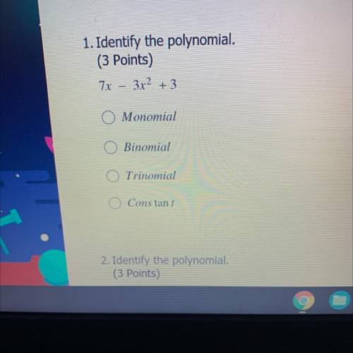 1. Identify the polynomial.

(3 Points)
7x-3x² + 3
O Monomial
O Binomial
O Trinomial
O Constant