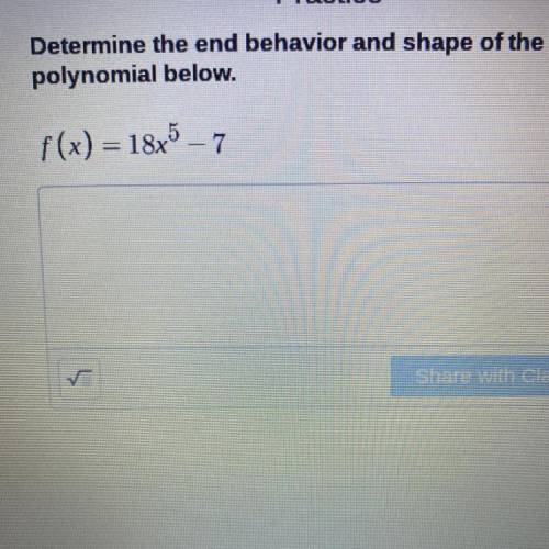 Determine the end behavior and shape of the
polynomial below.
f(x) = 18x^5 – 7