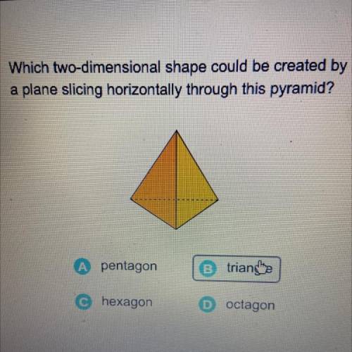 Which two-dimensional shape could be created by

a plane slicing horizontally through this pyramid