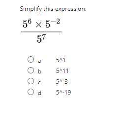 HELP ASAP PLEASEE!!

Simplify this expression.
5^6 x 5^-2 over 5^-7
a
5^1
b
5^11
c
5^-3
d
5^-19