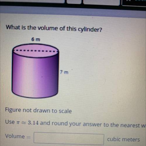 What is the volume of this cylinder?

6 m
7 m
Figure not drawn to scale
Use 3.14 and round your an