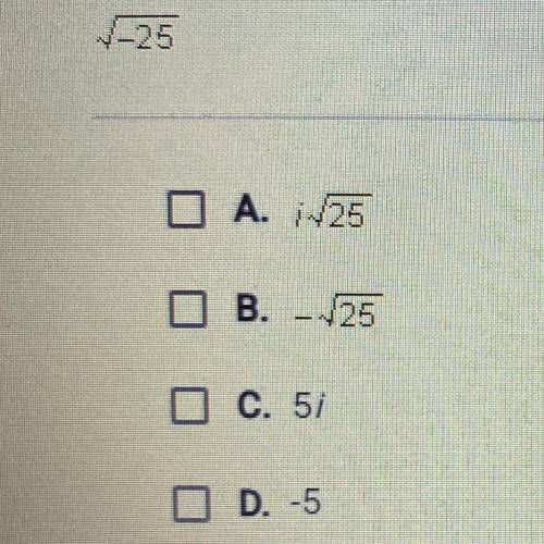 Which choices are equivalent to the expression below?

sqrt -25
Check all that apply.
A. i sqrt 25