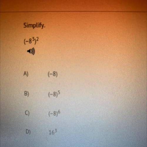 LINK = REPORT

Simplify.
(-8^3)^2
A) (-8)
B) (-8)^5
C) (-8)^6
D) 16^3
And please answer this one i
