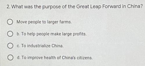 2. What was the purpose of the Great Leap Forward in China?

A. Move people to larger farms.
B. To