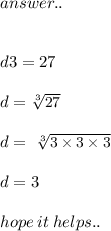 \huge\mathcal\pink{answer..} \\ \\  \\ \small\mathfrak\purple{d {3}= 27} \\ \\ \small\mathfrak\purple{d   =   \sqrt[3]{27} } \\ \\ \small\mathfrak\purple{d {}= \ \sqrt[3]{3 \times 3 \times 3}   } \\ \\ \small\mathfrak\purple{d {}= 3} \\ \\ \small\mathfrak\green{hope \: it \: helps..} \\ \\