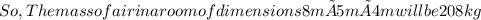 {So, The mass of air in a room of dimensions 8m×5m×4m will be 208 kg}}