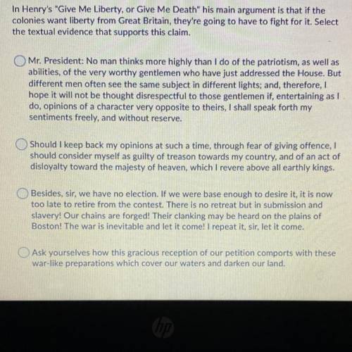 In Henry's Give Me Liberty, or Give Me Death his main argument is that if the

colonies want lib