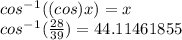 cos^-^1((cos)x) = x\\cos^-^1(\frac{28}{39} )=44.11461855
