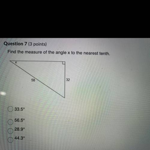 Find the measure of the angle x to the nearest tenth. 
33.5°
56.5°
28.9°
44.3°