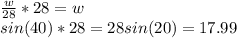 \frac{w}{28} *28=w\\sin(40)*28=28sin(20) = 17.99