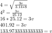 4=\sqrt{\frac{3v}{3.14*8}}\\4^2=\frac{3v}{25.12}\\16*25.12=3v\\401.92=3v\\133.9733333333333=v