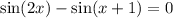 \sin(2x)  -  \sin(x + 1)  = 0