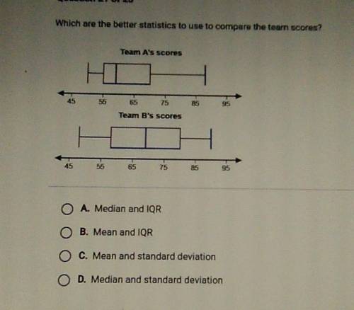 Which are the better statistics to use to compare the team scores? Team A's scores HI 45 55 65 75 8