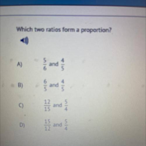 which two ratios form a propotion ? A) 5/6 and 4/5 B) 6/5 and 4/5 C) 12/15 and 5/4 D) 15/ and 5/4