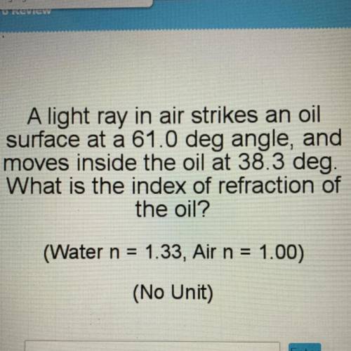 A light ray in air strikes an oil

surface at a 61.0 deg angle, and
moves inside the oil at 38.3 d