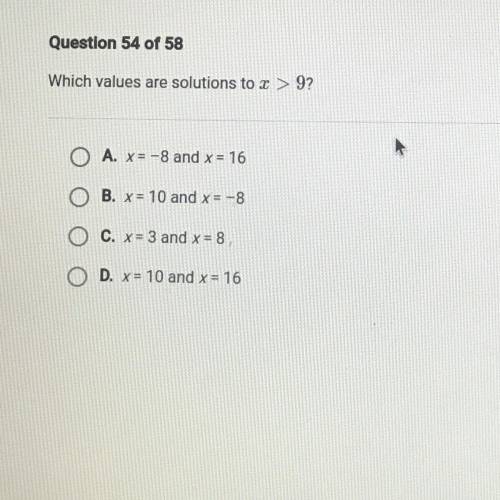 Question 54 of 58

Which values are solutions to > 9?
A. X= -8 and x = 16
B. x = 10 and x = -8