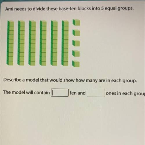 Ami needs to divide these base-ten blocks into 5 equal groups.

Describe a model that would show h