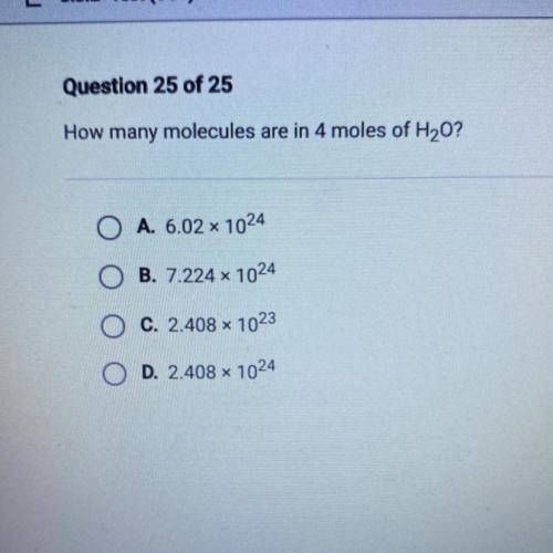 How many molecules are in 4 moles of H20?

A. 6.02 x 1024
B. 7.224 x 1024
c. 2.408 x 1023
D. 2.408