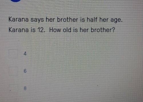 Karana says her brother is half her age. Karana is 12. How old is her brother​
