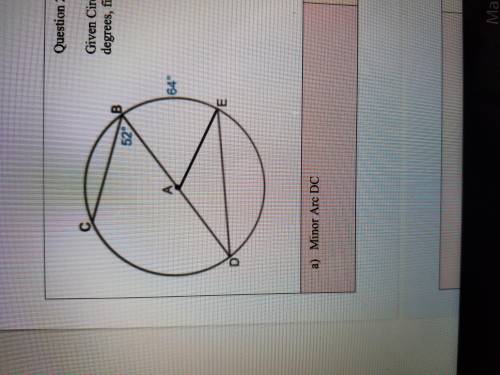 Given Circle A , angle CBD is 52 degrees and Minor Arc BE is 64 degrees, find the values of the fol