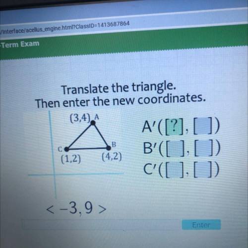 Translate the triangle.

Then enter the new coordinates.
(3,4). A
B
A'([?], []).
B'([],[])
C'([],[