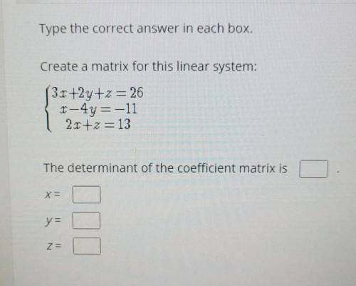 Create a matrix for this linear system: 3x+2y+z=26 x-4y=-11 2x+z=13 The determinant of the coeffici