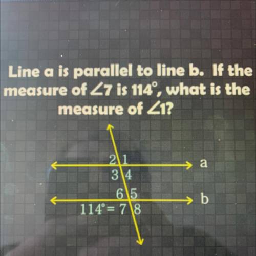 Line a is parallel to line b. If the
measure of Z7 is 114°, what is the
measure of Z1?