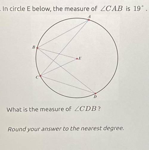 5. In circle E below, the measure of ZCAB is 19°

B
D
What is the measure of ZCDB?
Round your answ