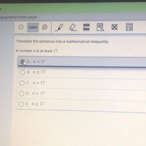 Translate the sentence into a mathematical inequality.

A number n is at least 17.
O A. n<17
o