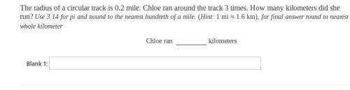 The radius of a circular track is 0.2 miles. Chloe ran around the track 3 times. How many kilometer