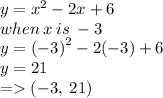 y =  {x}^{2}  - 2x + 6 \\ when \: x \: is \:  - 3\\ y =  {( - 3)}^{2}  - 2( - 3) + 6 \\ y = 21 \\  =   ( - 3, \: 21)