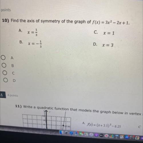 10) Find the axis of symmetry of the graph of f(x) = 3x2 – 2x + 1.

A.
x =
C. x = 1
B.
x=-
D. x =