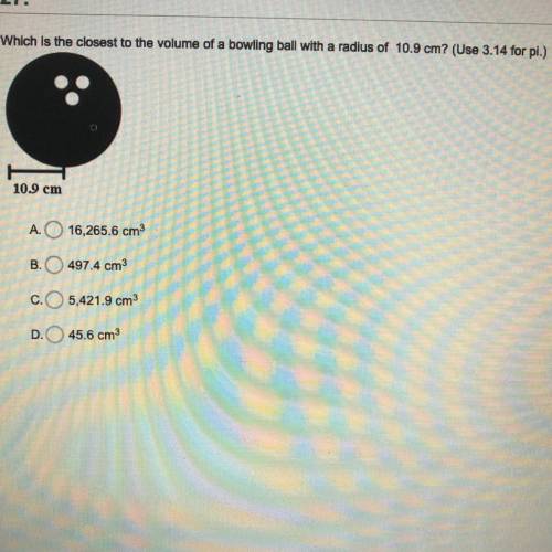 Which is the closest to the volume of a bowling ball with radius of 10.9 cm￼
Please help