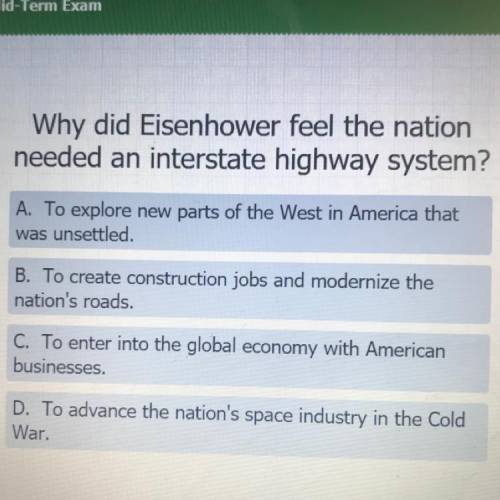 Why did Eisenhower feel the nation

needed an interstate highway system?
A. To explore new parts o