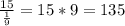 \frac{15}{\frac{1}{9} } = 15 *9 = 135