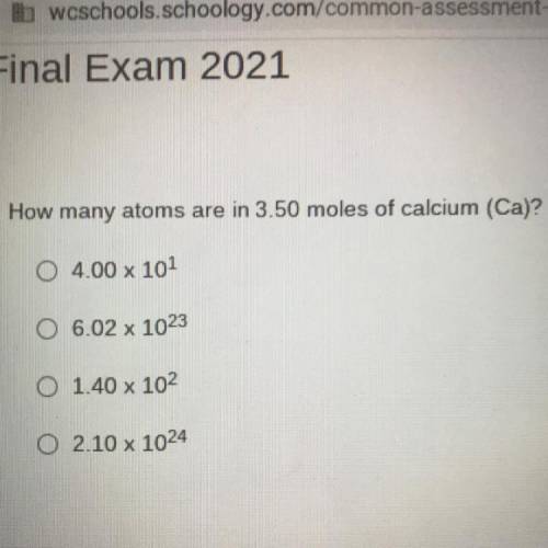 How many atoms are in 3.50 moles of calcium (Ca)?

0 4.00 x 101
O 6.02 x 1023
O 1.40 x 102
0 2.10